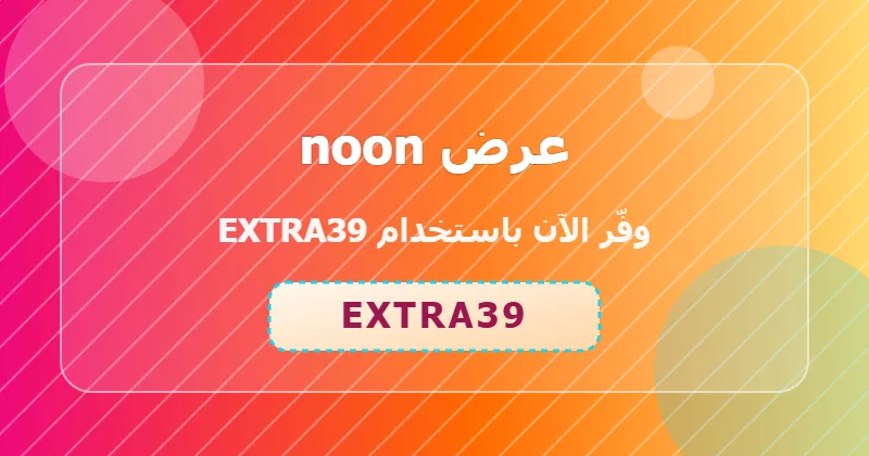 خطوات تطبيق كود EXTRA39 على noon لعملاء السعودية والإمارات