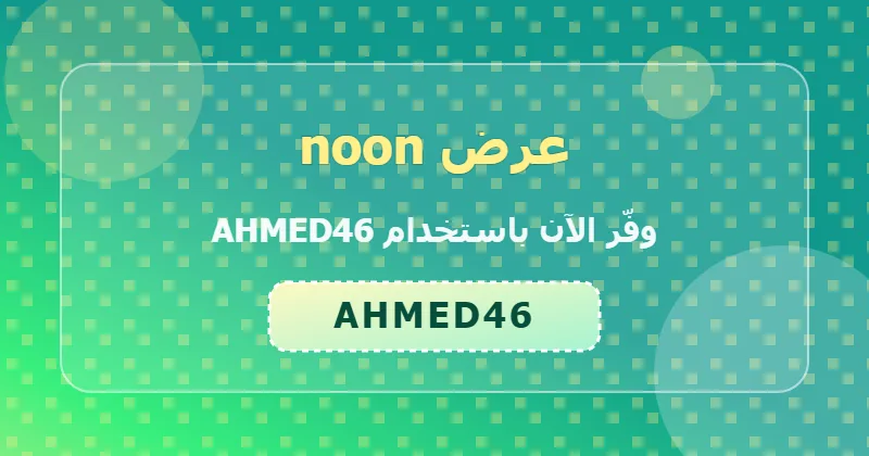 خطوات تطبيق كود AHMED46 على noon لعملاء السعودية والإمارات