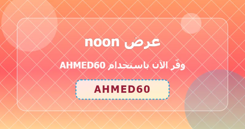 تجارب المستخدمين مع كوبون noon (AHMED60) في السعودية والإمارات